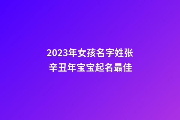 2023年女孩名字姓张 辛丑年宝宝起名最佳